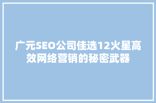 广元SEO公司佳选12火星高效网络营销的秘密武器