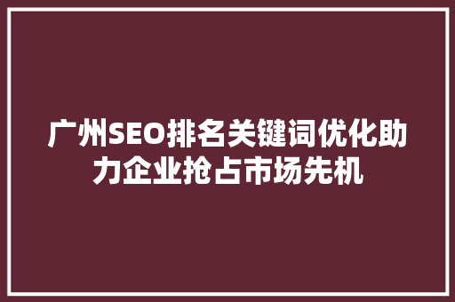 广州SEO排名关键词优化助力企业抢占市场先机