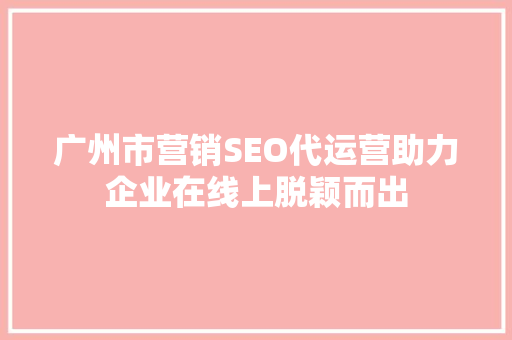 广州市营销SEO代运营助力企业在线上脱颖而出