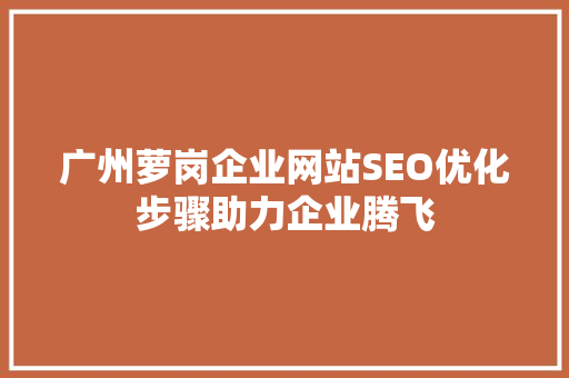 广州萝岗企业网站SEO优化步骤助力企业腾飞