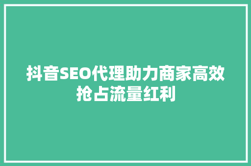 抖音SEO代理助力商家高效抢占流量红利