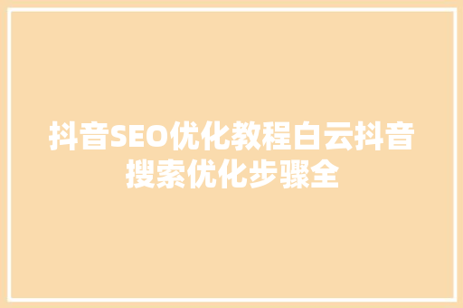 抖音SEO优化教程白云抖音搜索优化步骤全