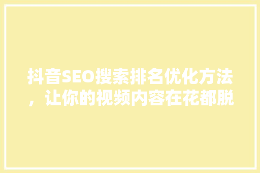 抖音SEO搜索排名优化方法，让你的视频内容在花都脱颖而出
