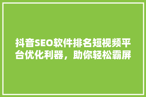 抖音SEO软件排名短视频平台优化利器，助你轻松霸屏