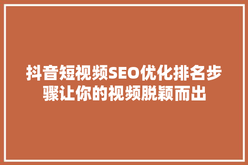 抖音短视频SEO优化排名步骤让你的视频脱颖而出