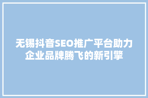 无锡抖音SEO推广平台助力企业品牌腾飞的新引擎