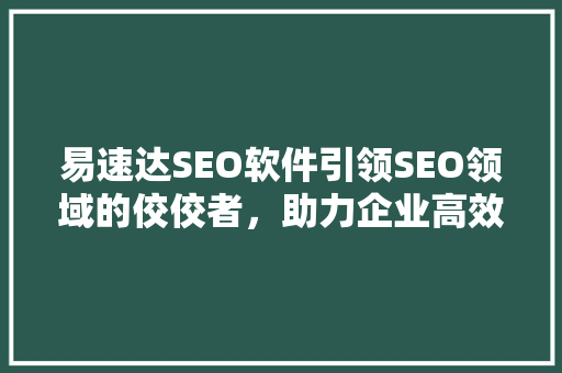 易速达SEO软件引领SEO领域的佼佼者，助力企业高效优化