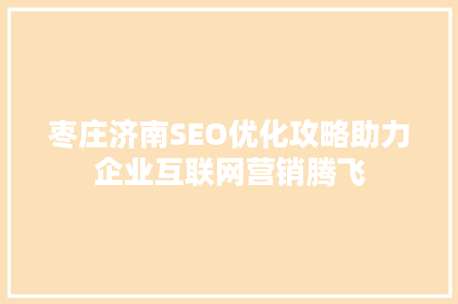 枣庄济南SEO优化攻略助力企业互联网营销腾飞