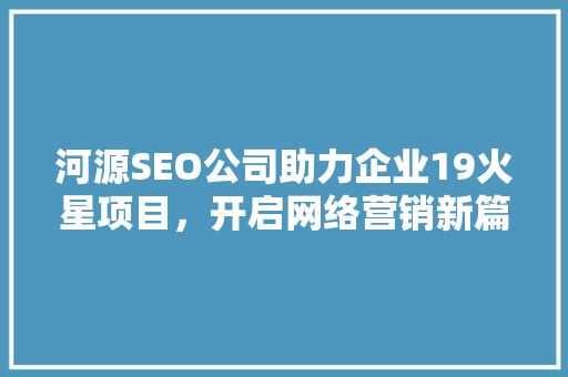 河源SEO公司助力企业19火星项目，开启网络营销新篇章