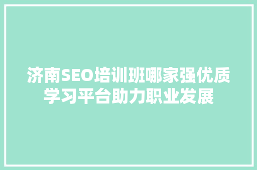济南SEO培训班哪家强优质学习平台助力职业发展