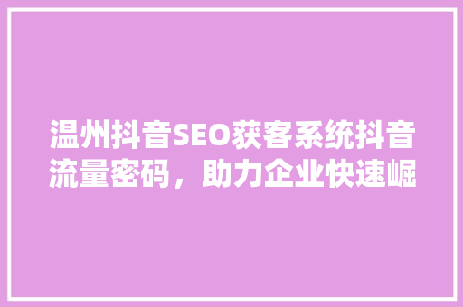 温州抖音SEO获客系统抖音流量密码，助力企业快速崛起  第1张