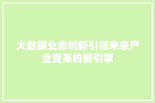 大数据业态创新引领未来产业变革的新引擎  第1张