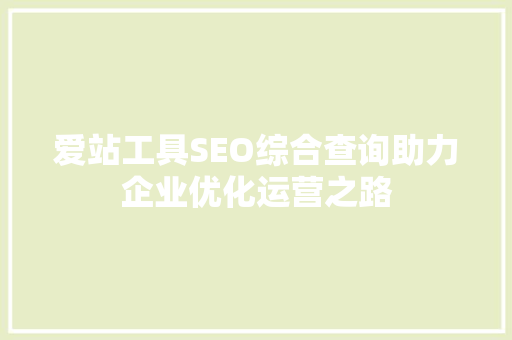 爱站工具SEO综合查询助力企业优化运营之路