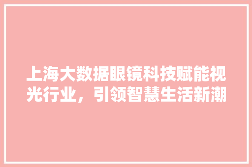 上海大数据眼镜科技赋能视光行业，引领智慧生活新潮流
