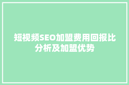 短视频SEO加盟费用回报比分析及加盟优势