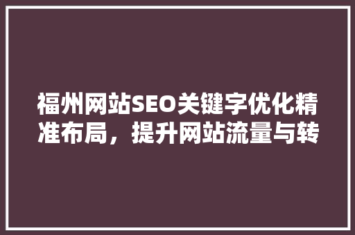 福州网站SEO关键字优化精准布局，提升网站流量与转化率  第1张