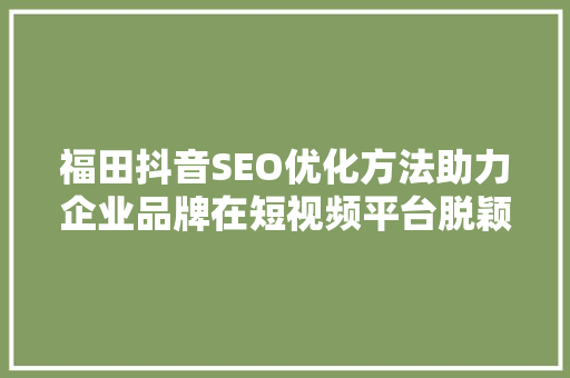 福田抖音SEO优化方法助力企业品牌在短视频平台脱颖而出