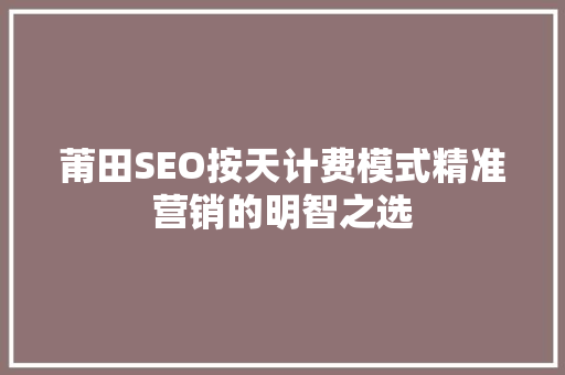 莆田SEO按天计费模式精准营销的明智之选