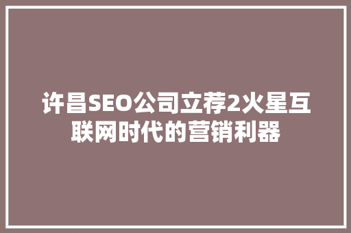 许昌SEO公司立荐2火星互联网时代的营销利器