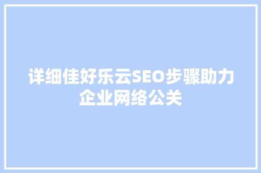 详细佳好乐云SEO步骤助力企业网络公关