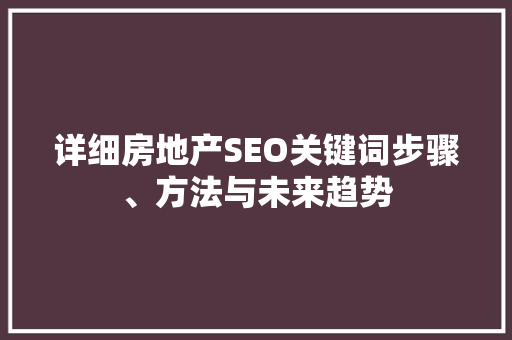 详细房地产SEO关键词步骤、方法与未来趋势  第1张