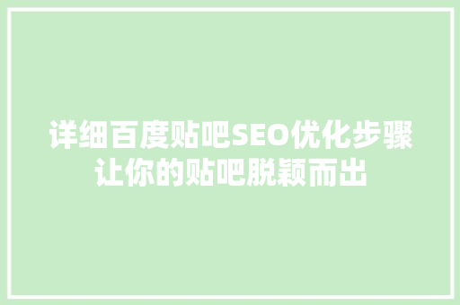 详细百度贴吧SEO优化步骤让你的贴吧脱颖而出