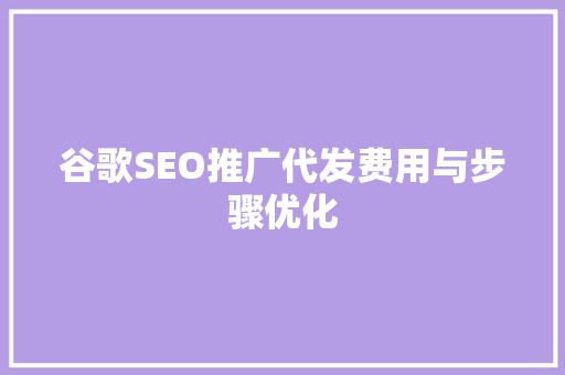 谷歌SEO推广代发费用与步骤优化