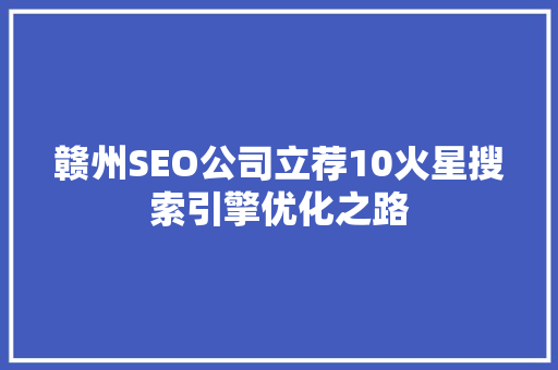 赣州SEO公司立荐10火星搜索引擎优化之路
