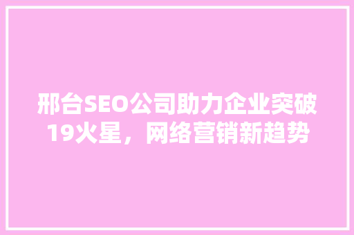 邢台SEO公司助力企业突破19火星，网络营销新趋势  第1张
