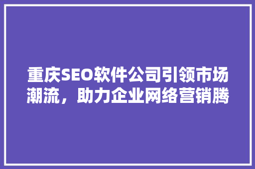 重庆SEO软件公司引领市场潮流，助力企业网络营销腾飞