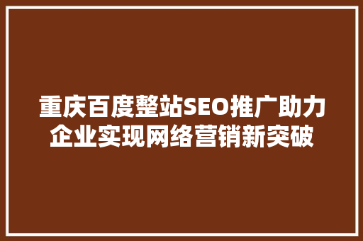 重庆百度整站SEO推广助力企业实现网络营销新突破