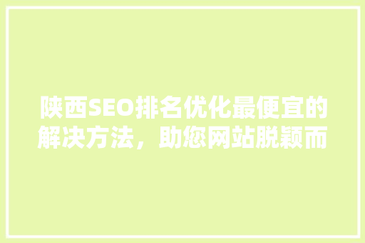 陕西SEO排名优化最便宜的解决方法，助您网站脱颖而出