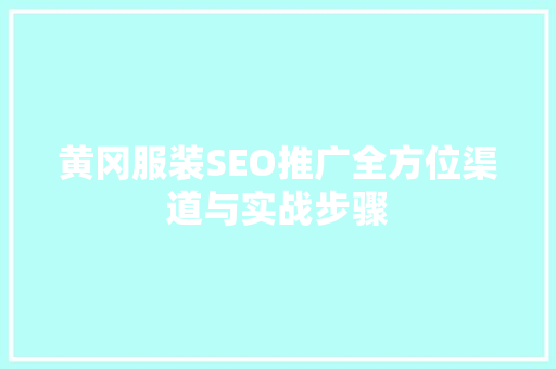 黄冈服装SEO推广全方位渠道与实战步骤