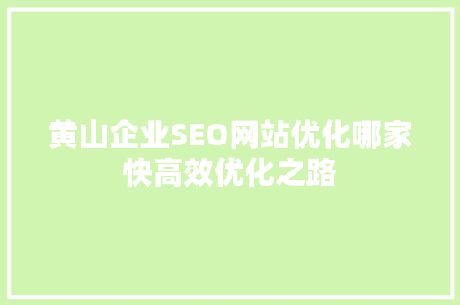 黄山企业SEO网站优化哪家快高效优化之路