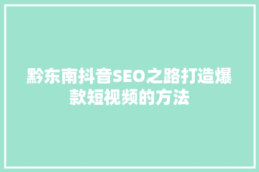 黔东南抖音SEO之路打造爆款短视频的方法