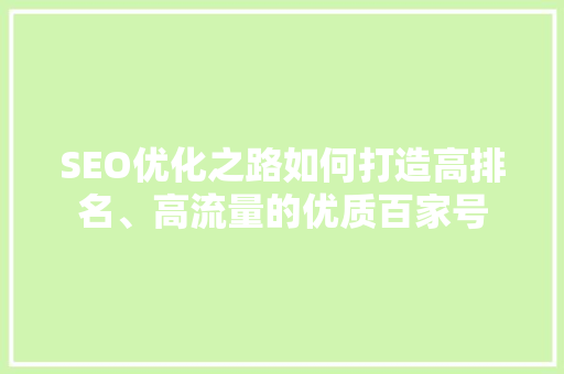 SEO优化之路如何打造高排名、高流量的优质百家号