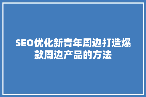 SEO优化新青年周边打造爆款周边产品的方法
