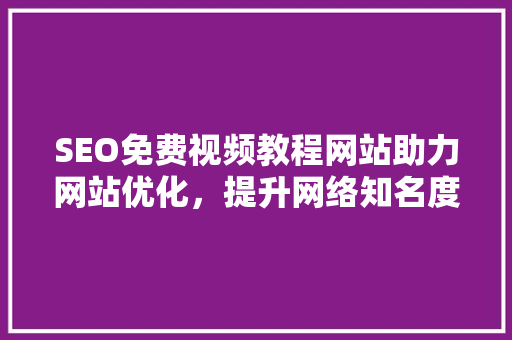 SEO免费视频教程网站助力网站优化，提升网络知名度  第1张