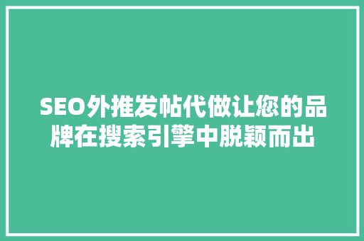 SEO外推发帖代做让您的品牌在搜索引擎中脱颖而出