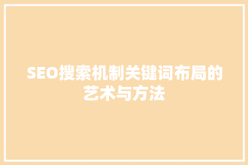 SEO搜索机制关键词布局的艺术与方法
