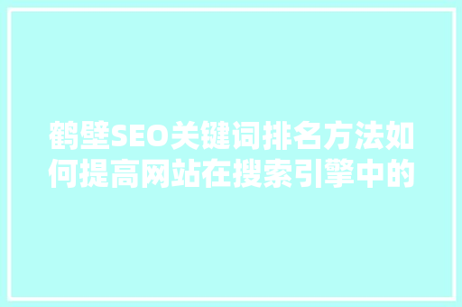 鹤壁SEO关键词排名方法如何提高网站在搜索引擎中的曝光度