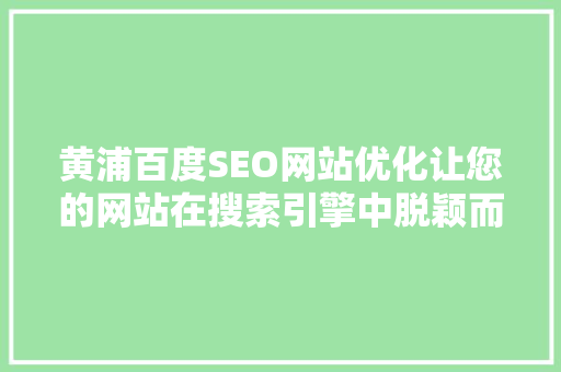 黄浦百度SEO网站优化让您的网站在搜索引擎中脱颖而出