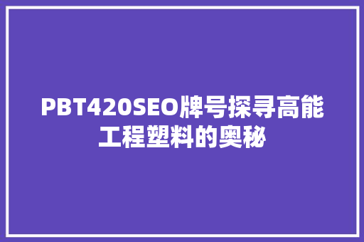 PBT420SEO牌号探寻高能工程塑料的奥秘