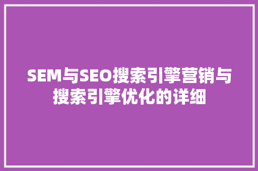 SEM与SEO搜索引擎营销与搜索引擎优化的详细