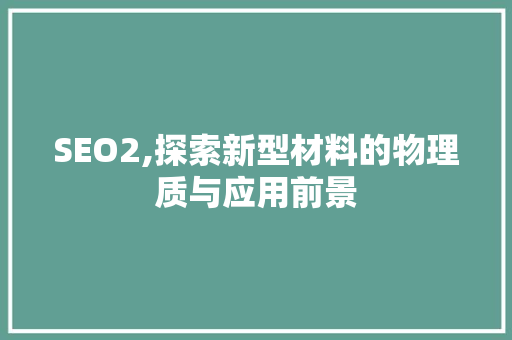 SEO2,探索新型材料的物理质与应用前景
