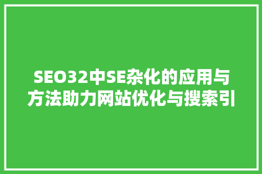 SEO32中SE杂化的应用与方法助力网站优化与搜索引擎排名提升