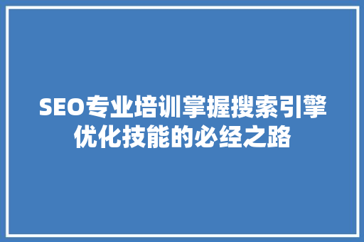 SEO专业培训掌握搜索引擎优化技能的必经之路