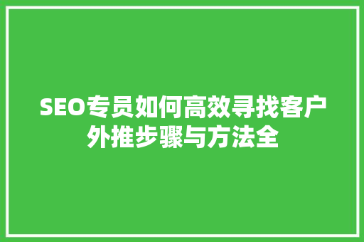 SEO专员如何高效寻找客户外推步骤与方法全