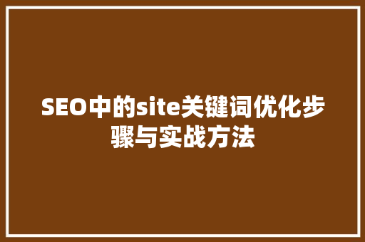 SEO中的site关键词优化步骤与实战方法