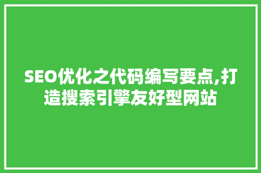 SEO优化之代码编写要点,打造搜索引擎友好型网站